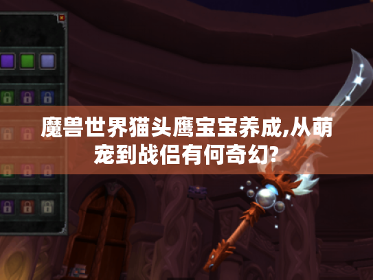 魔兽世界猫头鹰宝宝养成,从萌宠到战侣有何奇幻?