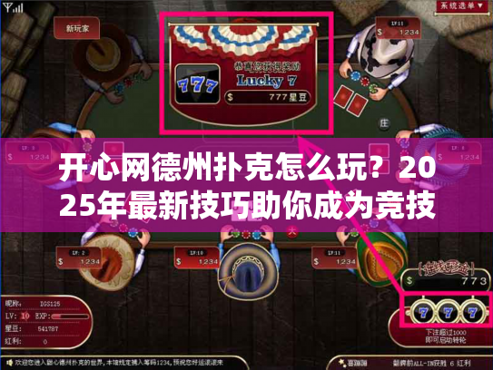 开心网德州扑克怎么玩？2025年最新技巧助你成为竞技高手