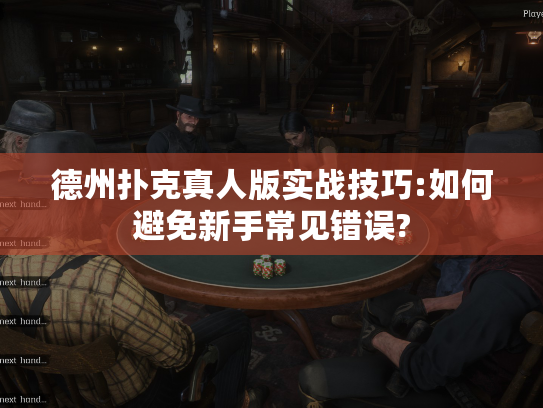 德州扑克真人版实战技巧:如何避免新手常见错误? 德州扑克真人版实战技巧:如何避免新手常见错误?