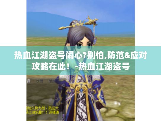 热血江湖盗号闹心?别怕,防范&应对攻略在此！-热血江湖盗号