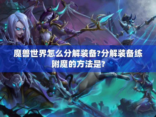 魔兽世界怎么分解装备?分解装备练附魔的方法是?