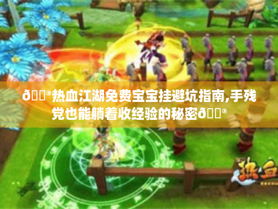 🏮热血江湖免费宝宝挂避坑指南,手残党也能躺着收经验的秘密🏮