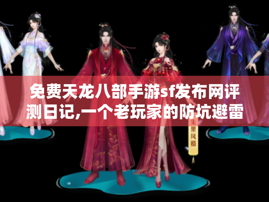 免费天龙八部手游sf发布网评测日记,一个老玩家的防坑避雷指南