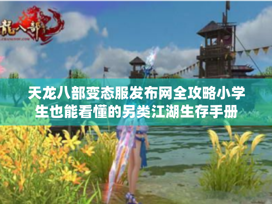 天龙八部变态服发布网全攻略小学生也能看懂的另类江湖生存手册