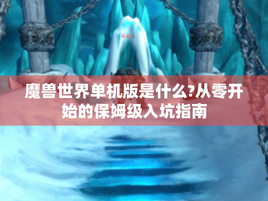 魔兽世界单机版是什么?从零开始的保姆级入坑指南