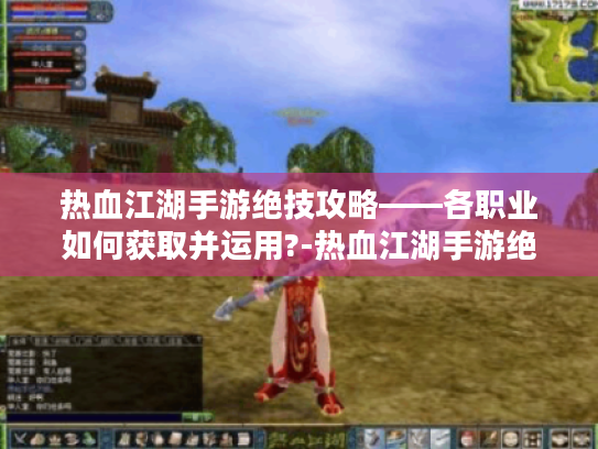 热血江湖手游绝技攻略——各职业如何获取并运用?-热血江湖手游绝技