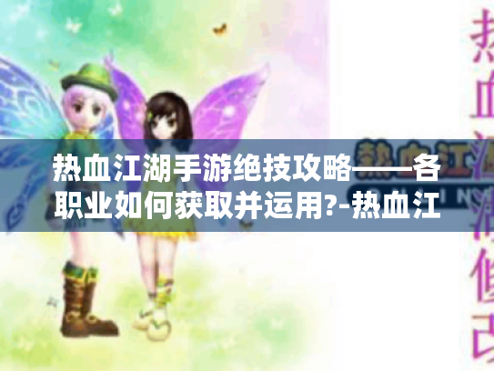 热血江湖手游绝技攻略——各职业如何获取并运用?-热血江湖手游绝技
