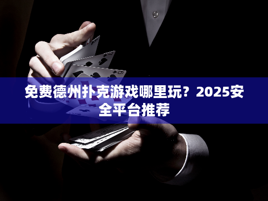免费德州扑克游戏哪里玩？2025安全平台推荐