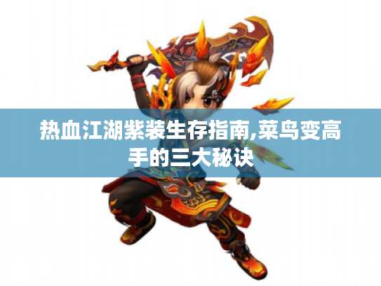 热血江湖紫装生存指南,菜鸟变高手的三大秘诀