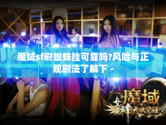 魔域sf刷蜘蛛挂可靠吗?风险与正规刷法了解下 -