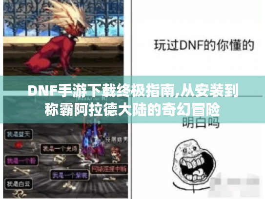 DNF手游下载终极指南,从安装到称霸阿拉德大陆的奇幻冒险