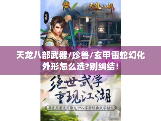 天龙八部武器/珍兽/玄甲雷蛇幻化外形怎么选?别纠结！