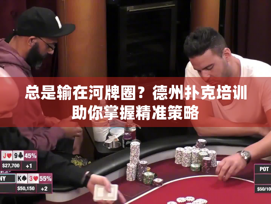 总是输在河牌圈?德州扑克培训助你掌握精准策略 总是输在河牌圈?德州扑克培训助你掌握精准策略