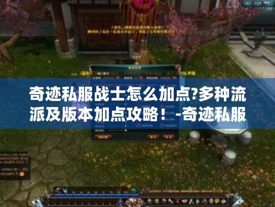 奇迹私服战士怎么加点?多种流派及版本加点攻略！-奇迹私服 战士加点