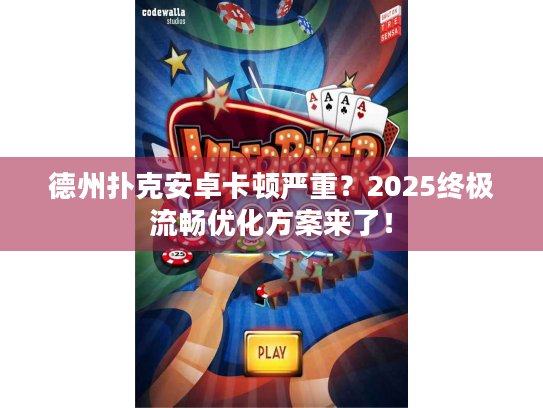 德州扑克安卓卡顿严重？2025终极流畅优化方案来了！