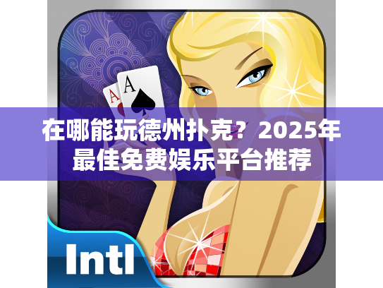 在哪能玩德州扑克？2025年最佳免费娱乐平台推荐