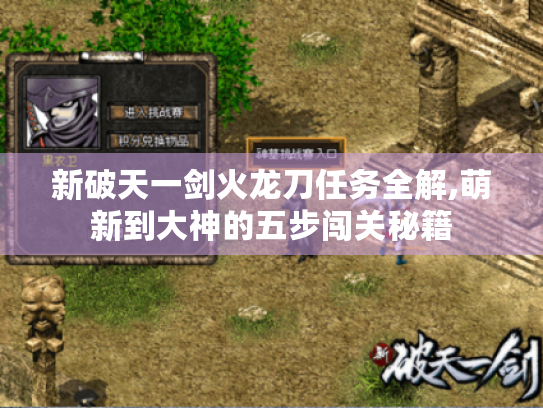 新破天一剑火龙刀任务全解,萌新到大神的五步闯关秘籍