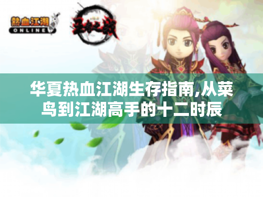 华夏热血江湖生存指南,从菜鸟到江湖高手的十二时辰