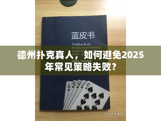德州扑克真人,如何避免2025年常见策略失败? 德州扑克真人,如何避免2025年常见策略失败?