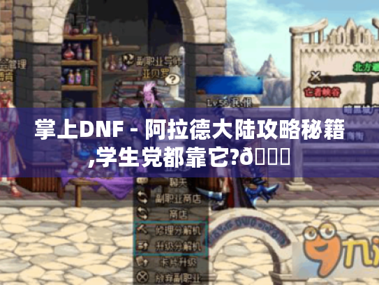 掌上DNF - 阿拉德大陆攻略秘籍,学生党都靠它?😜