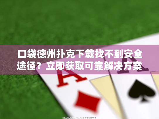 口袋德州扑克下载找不到安全途径?立即获取可靠解决方案! 口袋德州扑克下载找不到安全途径?立即获取可靠解决方案!