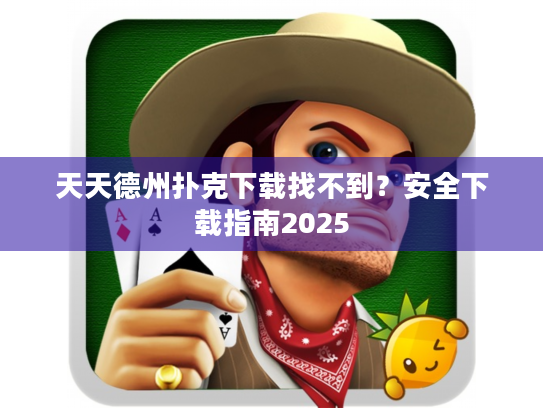 天天德州扑克下载找不到？安全下载指南2025