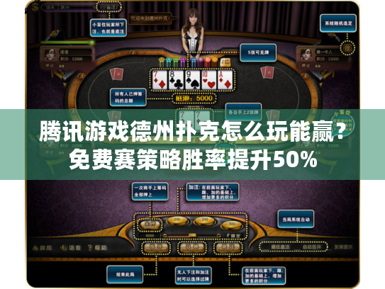 腾讯游戏德州扑克怎么玩能赢？免费赛策略胜率提升50%