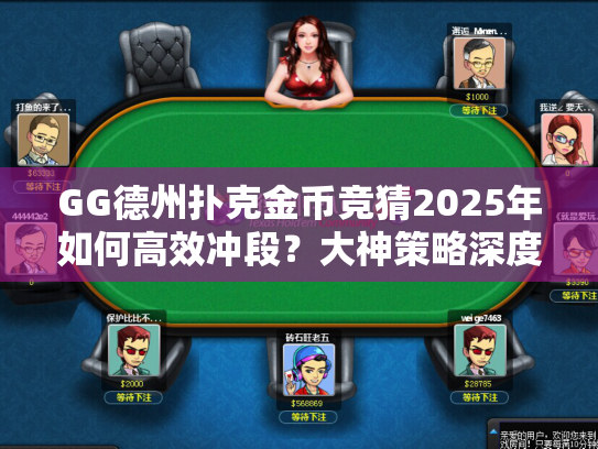 GG德州扑克金币竞猜2025年如何高效冲段?大神策略深度解析 GG德州扑克金币竞猜2025年如何高效冲段?大神策略深度解析