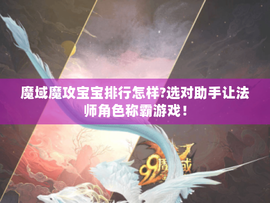 魔域魔攻宝宝排行怎样?选对助手让法师角色称霸游戏！