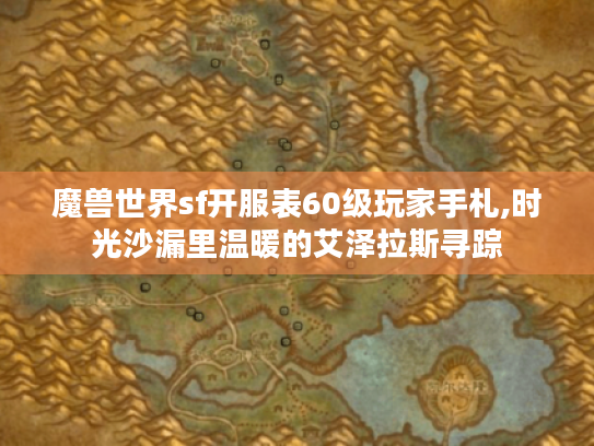魔兽世界sf开服表60级玩家手札,时光沙漏里温暖的艾泽拉斯寻踪