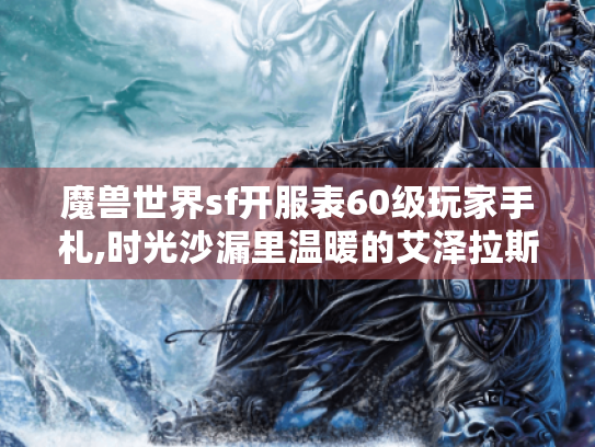 魔兽世界sf开服表60级玩家手札,时光沙漏里温暖的艾泽拉斯寻踪