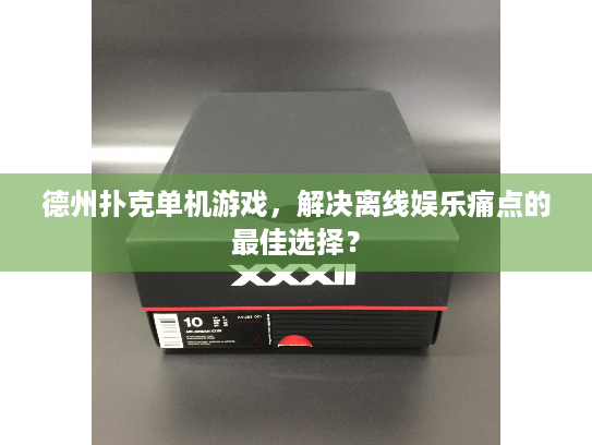 德州扑克单机游戏，解决离线娱乐痛点的最佳选择？