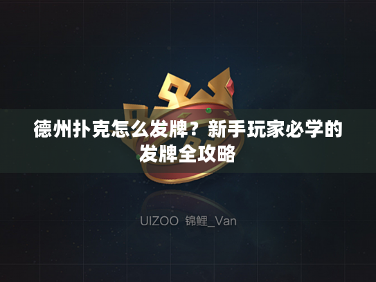 德州扑克怎么发牌？新手玩家必学的发牌全攻略