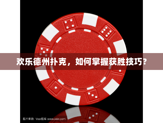 欢乐德州扑克，如何掌握获胜技巧？