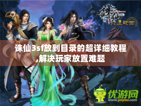 诛仙3sf放到目录的超详细教程,解决玩家放置难题 诛仙3sf放到目录的超详细教程,解决玩家放置难题