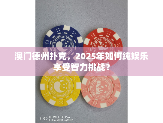 澳门德州扑克，2025年如何纯娱乐享受智力挑战？