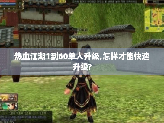 热血江湖1到60单人升级,怎样才能快速升级?