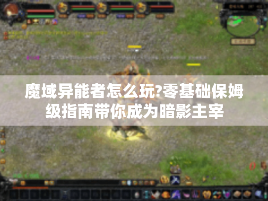 魔域异能者怎么玩?零基础保姆级指南带你成为暗影主宰