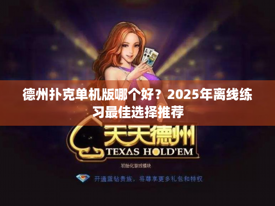 德州扑克单机版哪个好？2025年离线练习最佳选择推荐