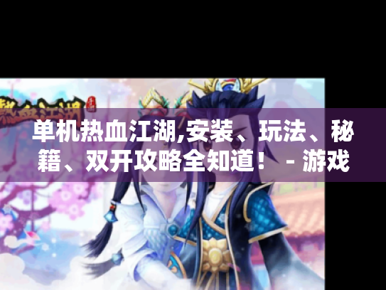 单机热血江湖,安装、玩法、秘籍、双开攻略全知道！ - 游戏玩家必备