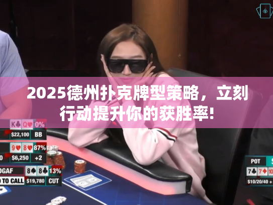 2025德州扑克牌型策略，立刻行动提升你的获胜率!