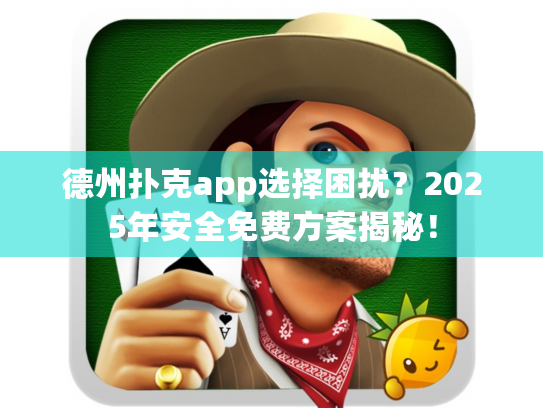 德州扑克app选择困扰？2025年安全免费方案揭秘！