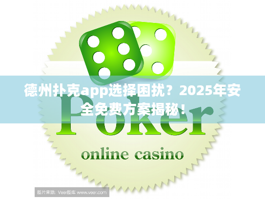 德州扑克app选择困扰？2025年安全免费方案揭秘！