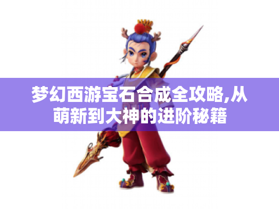 梦幻西游宝石合成全攻略,从萌新到大神的进阶秘籍