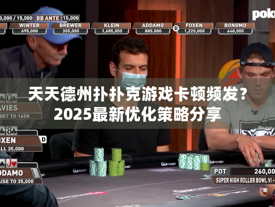 天天德州扑扑克游戏卡顿频发?2025最新优化策略分享 天天德州扑扑克游戏卡顿频发?2025最新优化策略分享
