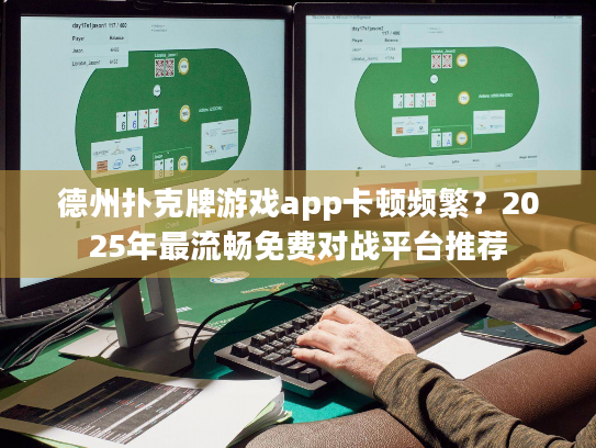 德州扑克牌游戏app卡顿频繁？2025年最流畅免费对战平台推荐