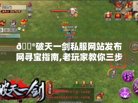 🎮破天一剑私服网站发布网寻宝指南,老玩家教你三步避坑,玩转江湖！