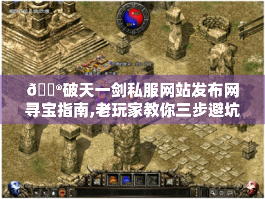 🎮破天一剑私服网站发布网寻宝指南,老玩家教你三步避坑,玩转江湖！