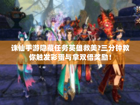 诛仙手游隐藏任务英雄救美?三分钟教你触发彩蛋与拿双倍奖励！