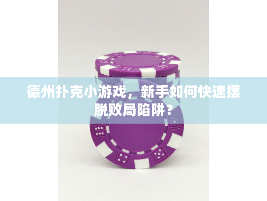德州扑克小游戏,新手如何快速摆脱败局陷阱? 德州扑克小游戏,新手如何快速摆脱败局陷阱?